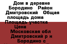 Дом в деревне, Бородино › Район ­ Дмитровский › Общая площадь дома ­ 242 › Площадь участка ­ 15 › Цена ­ 7 900 000 - Московская обл., Дмитровский р-н, Бородино с. Недвижимость » Дома, коттеджи, дачи продажа   